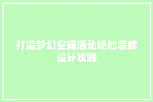 打造梦幻空间活动场地装修设计攻略