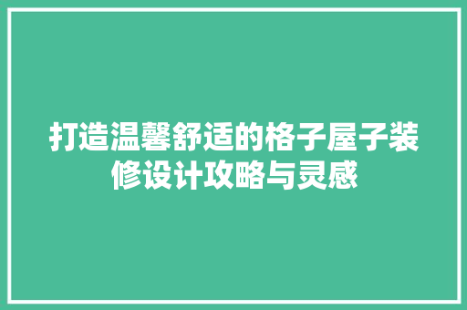 打造温馨舒适的格子屋子装修设计攻略与灵感