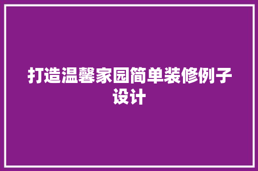 打造温馨家园简单装修例子设计