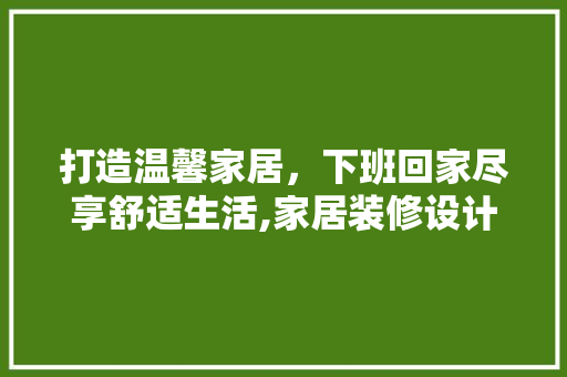 打造温馨家居，下班回家尽享舒适生活,家居装修设计指南