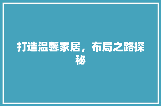 打造温馨家居，布局之路探秘