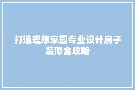 打造理想家园专业设计房子装修全攻略