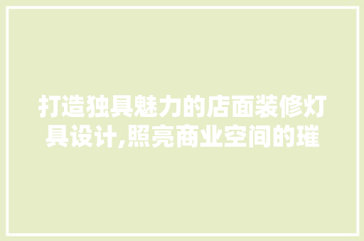 打造独具魅力的店面装修灯具设计,照亮商业空间的璀璨之光