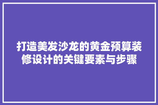 打造美发沙龙的黄金预算装修设计的关键要素与步骤