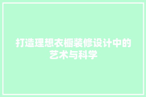 打造理想衣橱装修设计中的艺术与科学