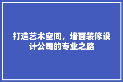 打造艺术空间，墙面装修设计公司的专业之路