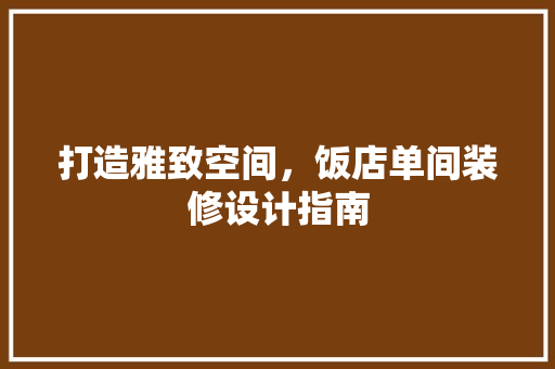 打造雅致空间，饭店单间装修设计指南