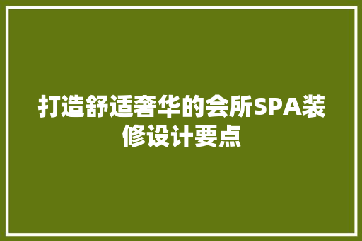 打造舒适奢华的会所SPA装修设计要点