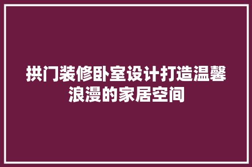 拱门装修卧室设计打造温馨浪漫的家居空间