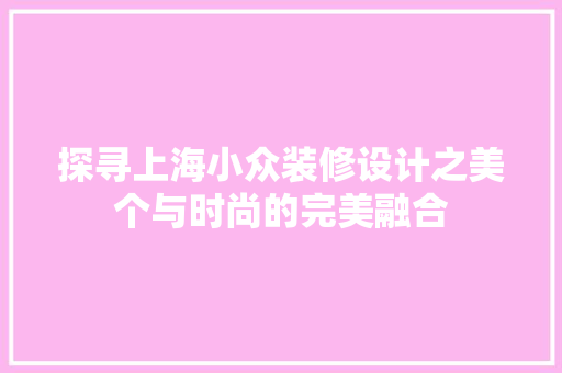 探寻上海小众装修设计之美个与时尚的完美融合
