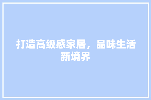 打造高级感家居，品味生活新境界