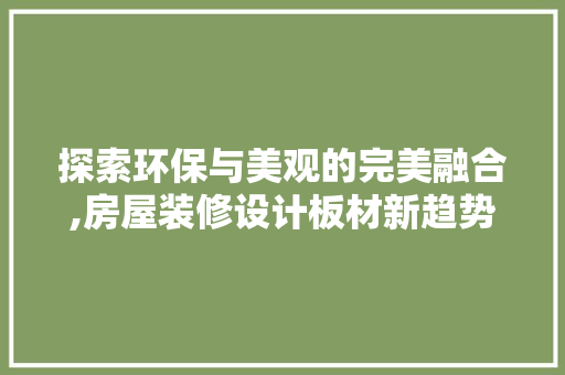 探索环保与美观的完美融合,房屋装修设计板材新趋势