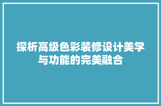 探析高级色彩装修设计美学与功能的完美融合