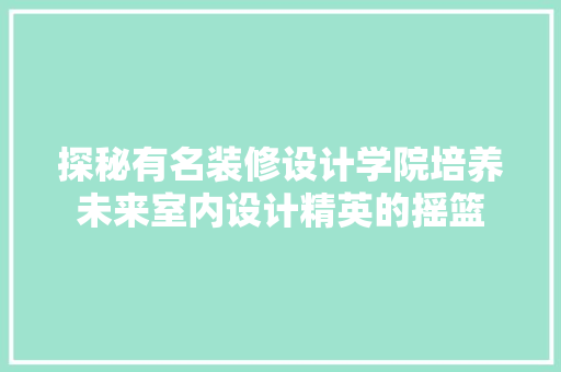 探秘有名装修设计学院培养未来室内设计精英的摇篮