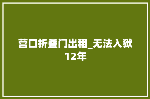 营口折叠门出租_无法入狱12年