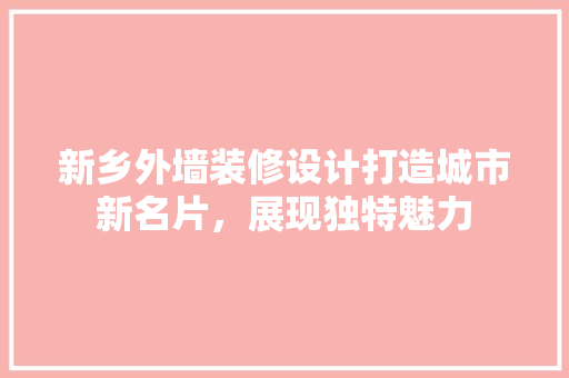 新乡外墙装修设计打造城市新名片，展现独特魅力