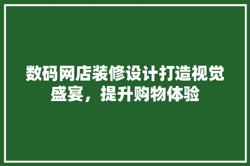 数码网店装修设计打造视觉盛宴，提升购物体验