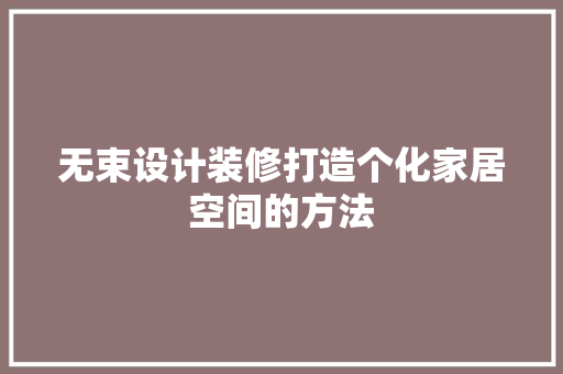 无束设计装修打造个化家居空间的方法