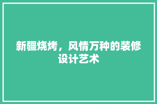 新疆烧烤，风情万种的装修设计艺术