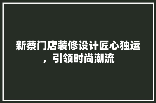 新蔡门店装修设计匠心独运，引领时尚潮流