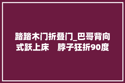 踏踏木门折叠门_巴哥背向式跃上床　脖子狂折90度