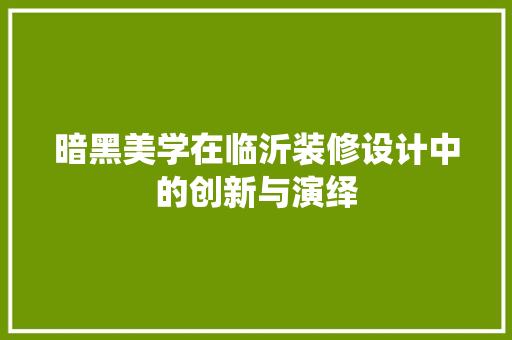暗黑美学在临沂装修设计中的创新与演绎
