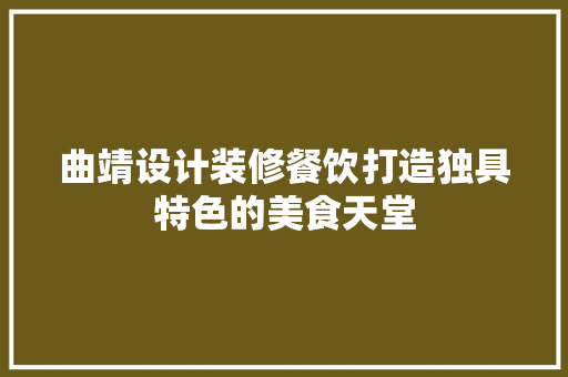 曲靖设计装修餐饮打造独具特色的美食天堂