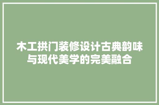 木工拱门装修设计古典韵味与现代美学的完美融合