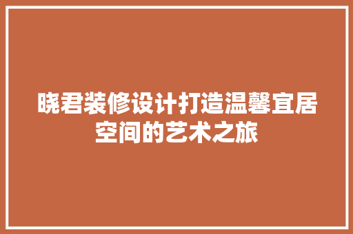 晓君装修设计打造温馨宜居空间的艺术之旅
