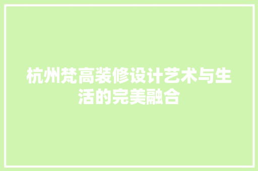 杭州梵高装修设计艺术与生活的完美融合