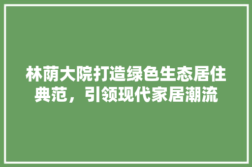 林荫大院打造绿色生态居住典范，引领现代家居潮流