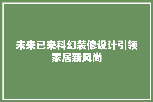 未来已来科幻装修设计引领家居新风尚
