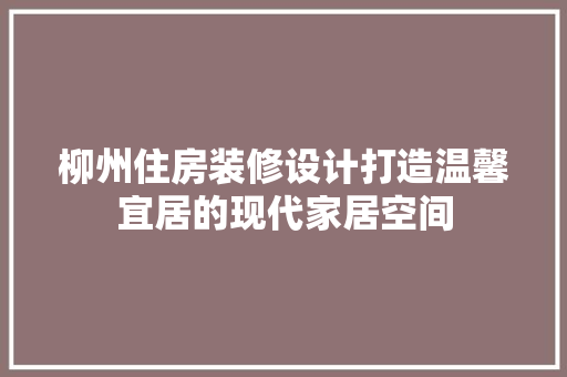 柳州住房装修设计打造温馨宜居的现代家居空间
