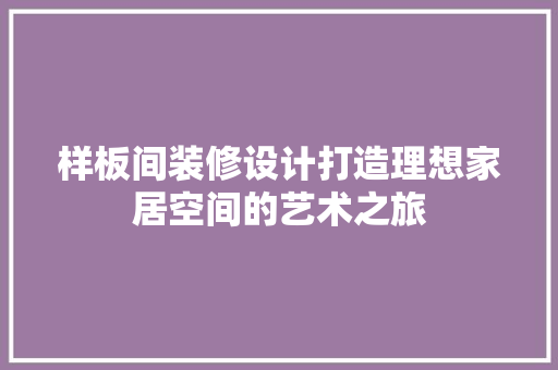 样板间装修设计打造理想家居空间的艺术之旅