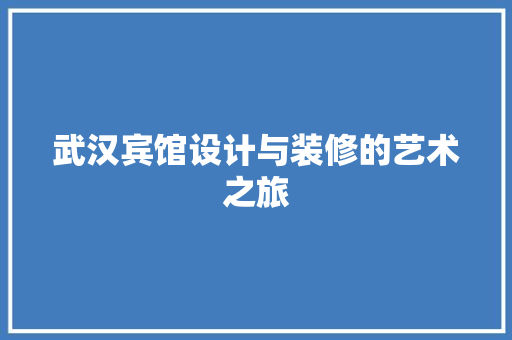 武汉宾馆设计与装修的艺术之旅