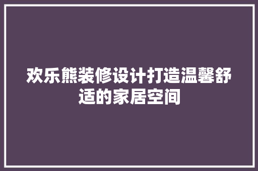 欢乐熊装修设计打造温馨舒适的家居空间