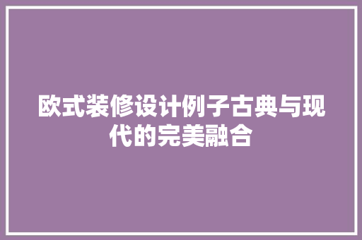 欧式装修设计例子古典与现代的完美融合