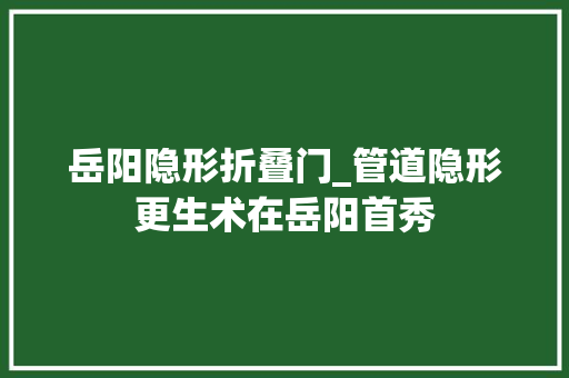岳阳隐形折叠门_管道隐形更生术在岳阳首秀