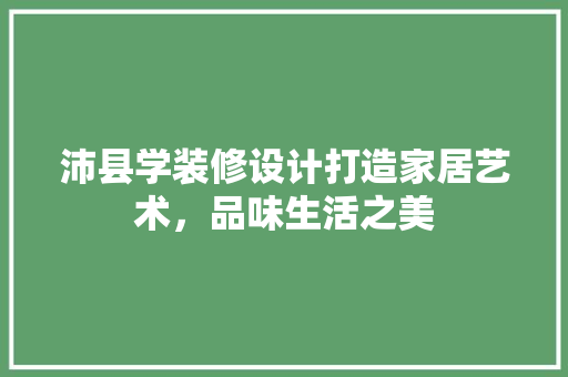 沛县学装修设计打造家居艺术，品味生活之美