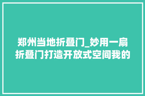 郑州当地折叠门_妙用一扇折叠门打造开放式空间我的家比原来大年夜了快一倍