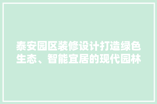 泰安园区装修设计打造绿色生态、智能宜居的现代园林社区