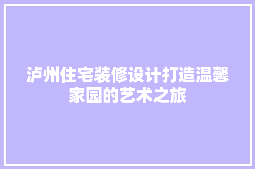 泸州住宅装修设计打造温馨家园的艺术之旅