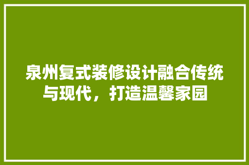 泉州复式装修设计融合传统与现代，打造温馨家园