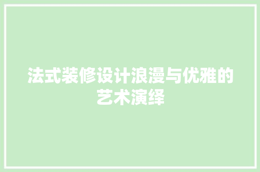 法式装修设计浪漫与优雅的艺术演绎