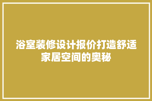浴室装修设计报价打造舒适家居空间的奥秘
