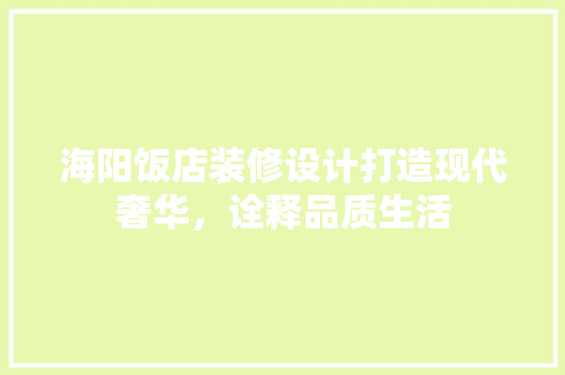 海阳饭店装修设计打造现代奢华，诠释品质生活