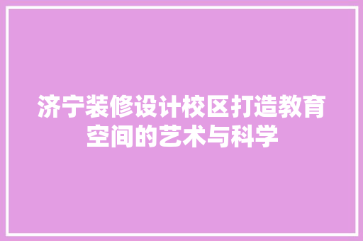 济宁装修设计校区打造教育空间的艺术与科学