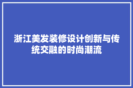 浙江美发装修设计创新与传统交融的时尚潮流