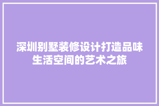 深圳别墅装修设计打造品味生活空间的艺术之旅
