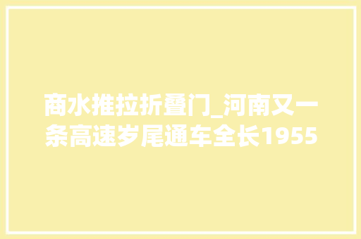 商水推拉折叠门_河南又一条高速岁尾通车全长19552公里穿越上蔡舞钢方城